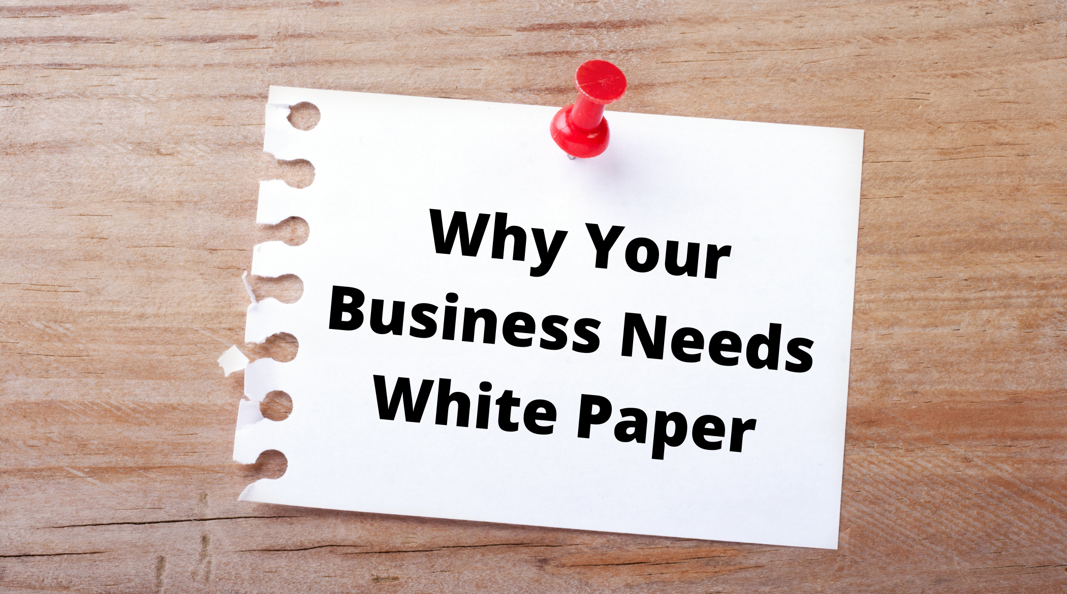 Why Your Business Needs White Paper - Benefits of White Papers